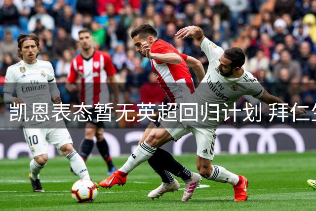 凯恩表态暂无英超回归计划 拜仁生涯改变未来规划
