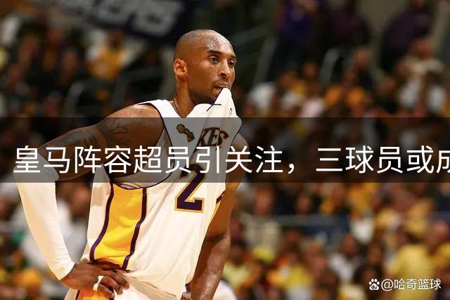 皇马阵容超员引关注，三球员或成清洗对象